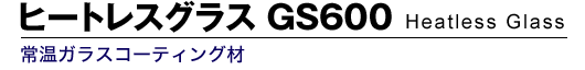 ヒートレスグラス GS600 Heatless Glass 常温ガラスコーティング材